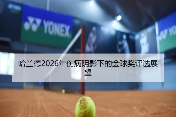 哈兰德2026年伤病阴影下的金球奖评选展望