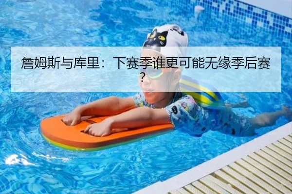 詹姆斯与库里：下赛季谁更可能无缘季后赛？