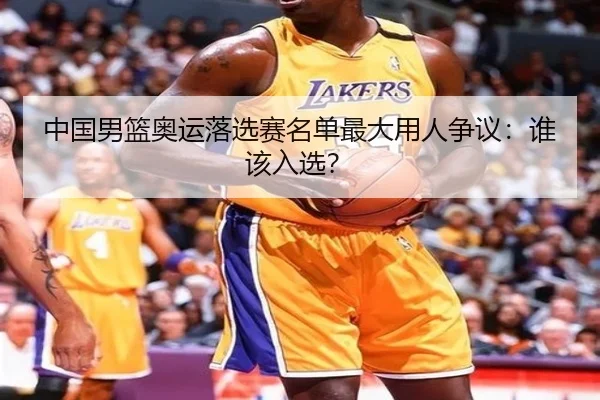 中国男篮奥运落选赛名单最大用人争议：谁该入选？