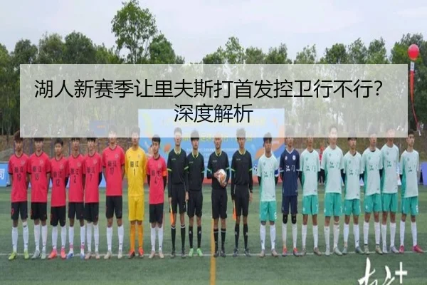 湖人新赛季让里夫斯打首发控卫行不行？深度解析